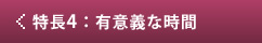 特徴４：有意義な時間