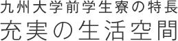 九州大学前学生寮の特長 充実の生活空間